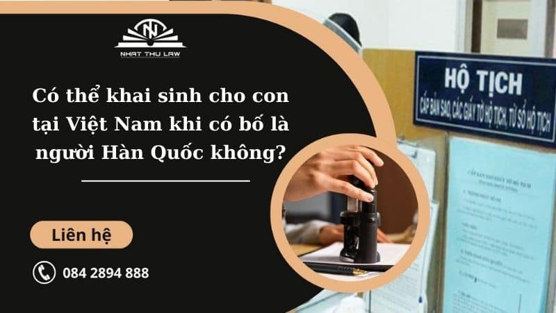 Có thể khai sinh cho con tại Việt Nam khi bố là người Hàn Quốc không